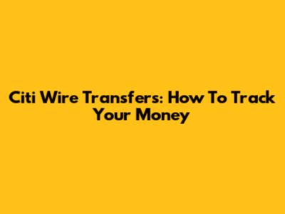 Citi Wire Transfers: How To Track Your Money