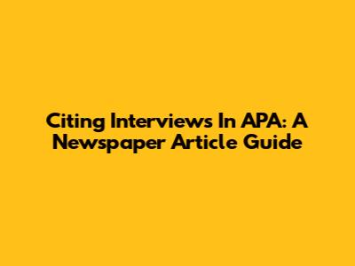 Citing Interviews In APA: A Newspaper Article Guide