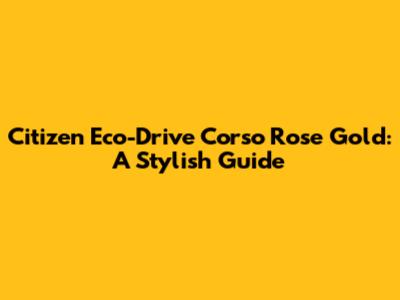 Citizen Eco-Drive Corso Rose Gold: A Stylish Guide