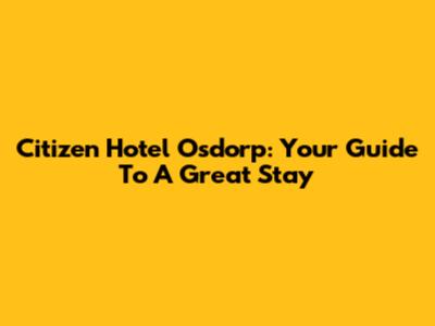 Citizen Hotel Osdorp: Your Guide To A Great Stay