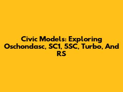 Civic Models: Exploring Oschondasc, SC1, 5SC, Turbo, And RS