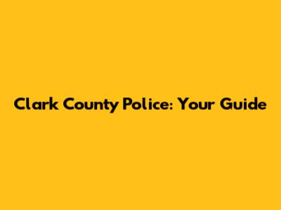 Clark County Police: Your Guide