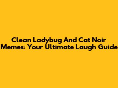 Clean Ladybug And Cat Noir Memes: Your Ultimate Laugh Guide