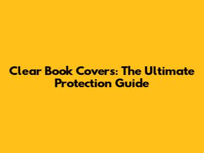 Clear Book Covers: The Ultimate Protection Guide