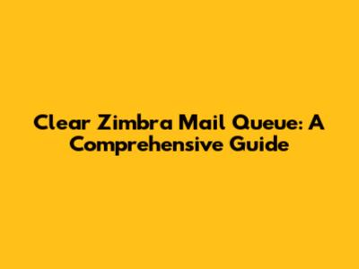 Clear Zimbra Mail Queue: A Comprehensive Guide