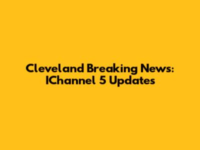 Cleveland Breaking News: IChannel 5 Updates