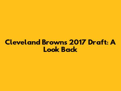 Cleveland Browns 2017 Draft: A Look Back