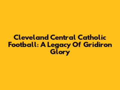 Cleveland Central Catholic Football: A Legacy Of Gridiron Glory