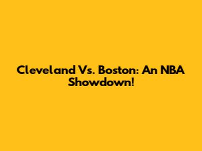 Cleveland Vs. Boston: An NBA Showdown!