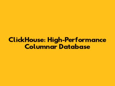 ClickHouse: High-Performance Columnar Database