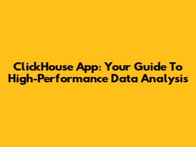 ClickHouse App: Your Guide To High-Performance Data Analysis