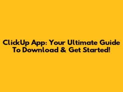 ClickUp App: Your Ultimate Guide To Download & Get Started!