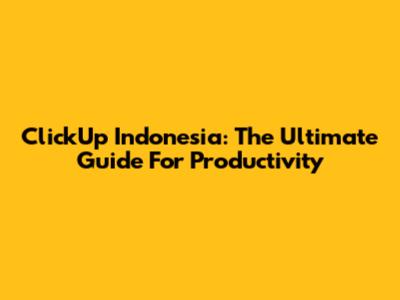 ClickUp Indonesia: The Ultimate Guide For Productivity