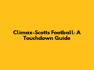 Climax-Scotts Football: A Touchdown Guide