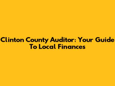 Clinton County Auditor: Your Guide To Local Finances