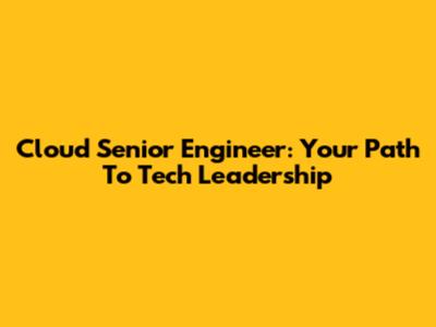 Cloud Senior Engineer: Your Path To Tech Leadership