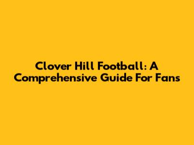 Clover Hill Football: A Comprehensive Guide For Fans