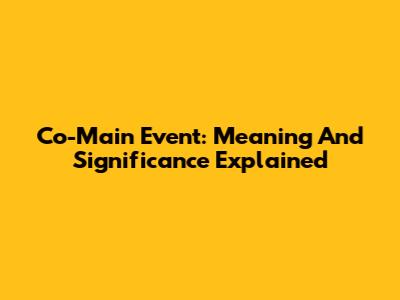 Co-Main Event: Meaning And Significance Explained