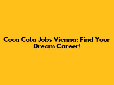 Coca Cola Jobs Vienna: Find Your Dream Career!