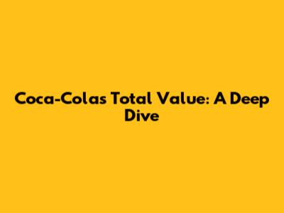 Coca-Cola's Total Value: A Deep Dive