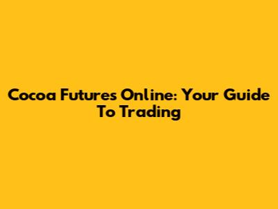 Cocoa Futures Online: Your Guide To Trading