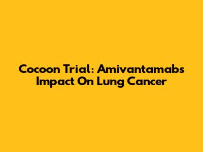 Cocoon Trial: Amivantamab's Impact On Lung Cancer