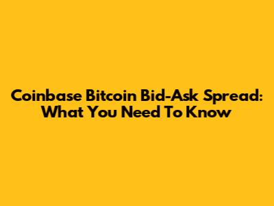 Coinbase Bitcoin Bid-Ask Spread: What You Need To Know