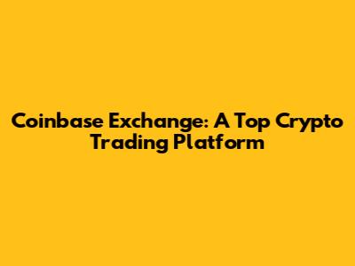 Coinbase Exchange: A Top Crypto Trading Platform