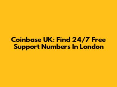 Coinbase UK: Find 24/7 Free Support Numbers In London
