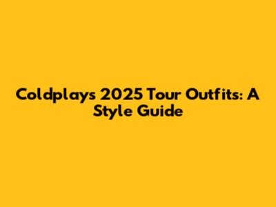 Coldplay's 2025 Tour Outfits: A Style Guide