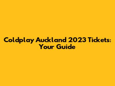 Coldplay Auckland 2023 Tickets: Your Guide