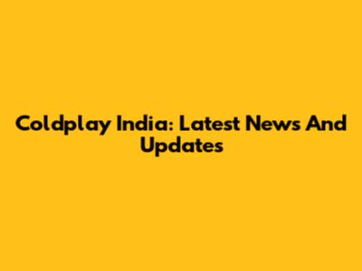 Coldplay India: Latest News And Updates