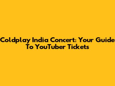 Coldplay India Concert: Your Guide To YouTuber Tickets