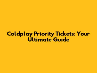Coldplay Priority Tickets: Your Ultimate Guide