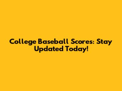 College Baseball Scores: Stay Updated Today!