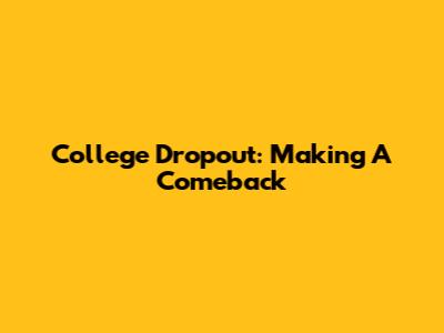 College Dropout: Making A Comeback
