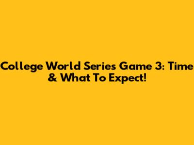 College World Series Game 3: Time & What To Expect!