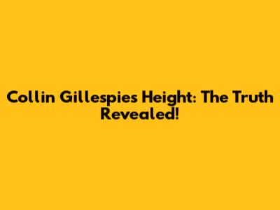 Collin Gillespie's Height: The Truth Revealed!