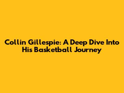Collin Gillespie: A Deep Dive Into His Basketball Journey