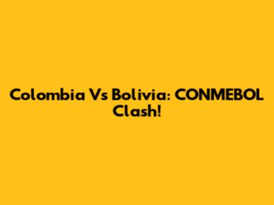 Colombia Vs Bolivia: CONMEBOL Clash!