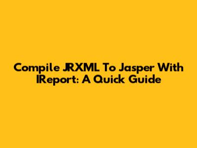 Compile JRXML To Jasper With IReport: A Quick Guide