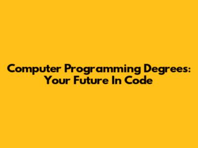 Computer Programming Degrees: Your Future In Code