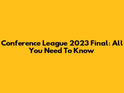 Conference League 2023 Final: All You Need To Know