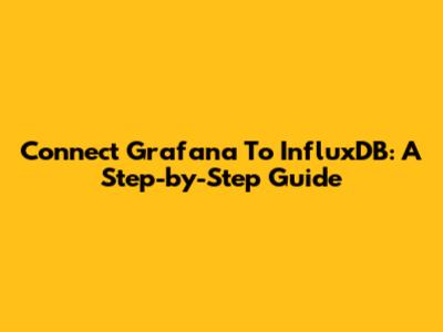 Connect Grafana To InfluxDB: A Step-by-Step Guide
