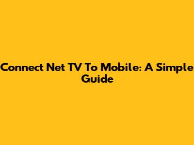 Connect Net TV To Mobile: A Simple Guide