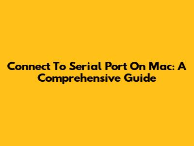 Connect To Serial Port On Mac: A Comprehensive Guide
