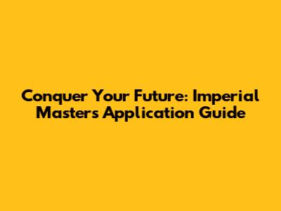 Conquer Your Future: Imperial Masters Application Guide