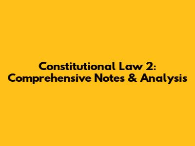 Constitutional Law 2: Comprehensive Notes & Analysis