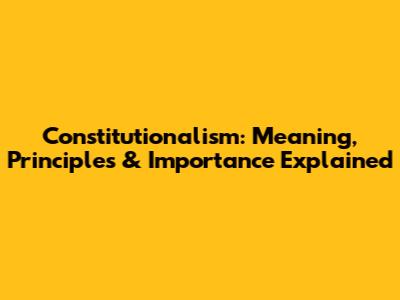 Constitutionalism: Meaning, Principles & Importance Explained