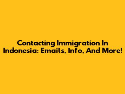 Contacting Immigration In Indonesia: Emails, Info, And More!